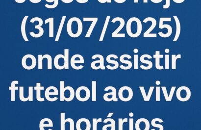 Jogos de hoje 31/07/2025: onde assistir futebol ao vivo e horários completos