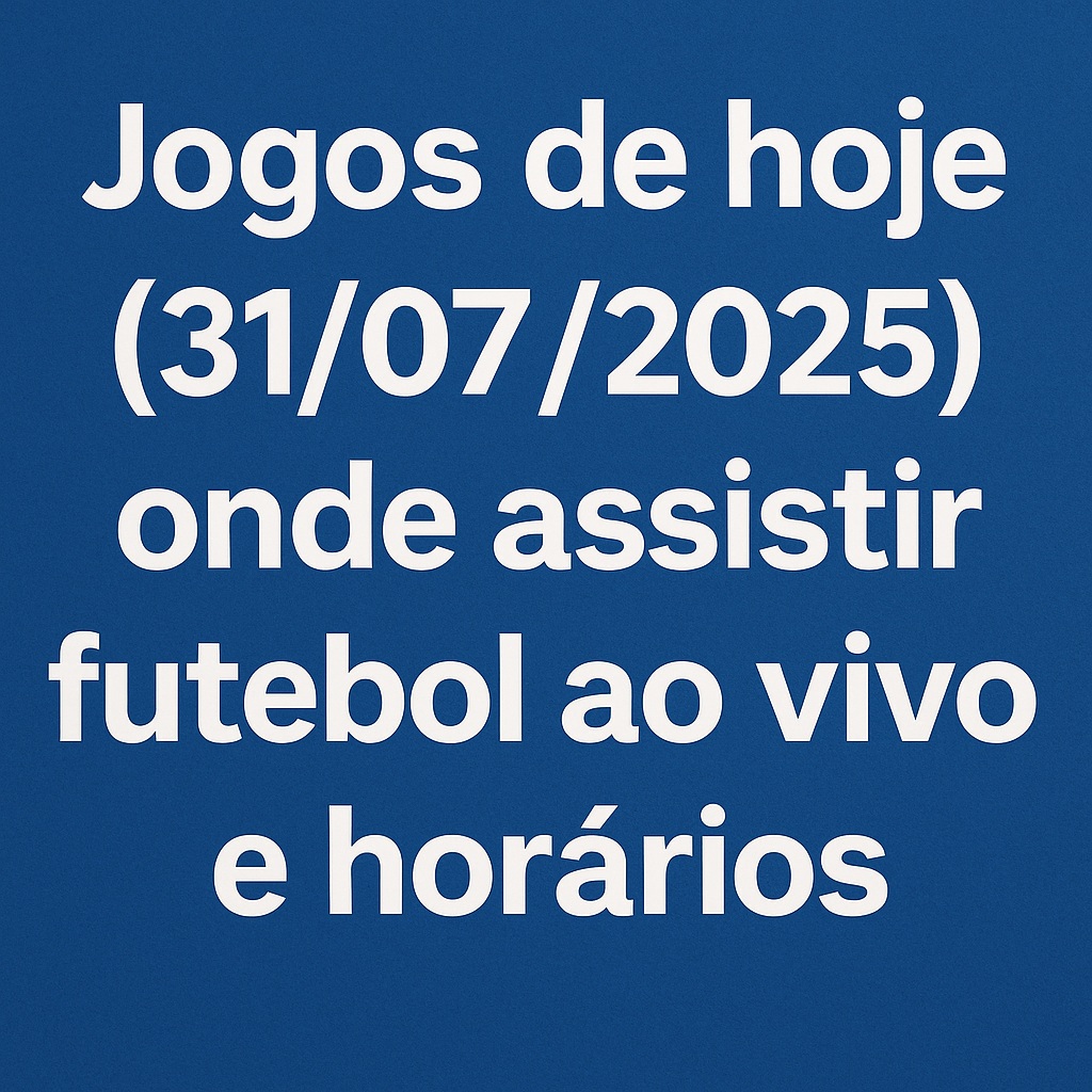 Jogos de hoje 31/07/2025: onde assistir futebol ao vivo e horários completos
